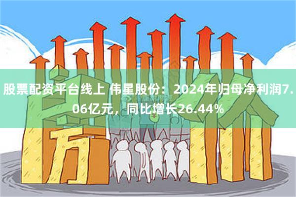 股票配资平台线上 伟星股份：2024年归母净利润7.06亿元，同比增长26.44%