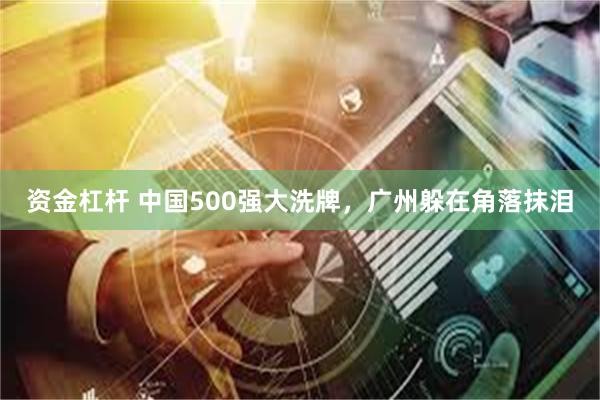 资金杠杆 中国500强大洗牌，广州躲在角落抹泪