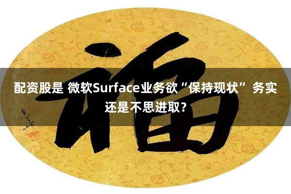 配资股是 微软Surface业务欲“保持现状” 务实还是不思进取？