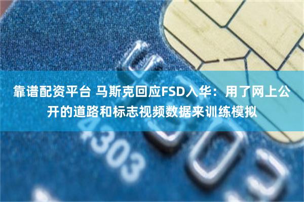 靠谱配资平台 马斯克回应FSD入华：用了网上公开的道路和标志视频数据来训练模拟