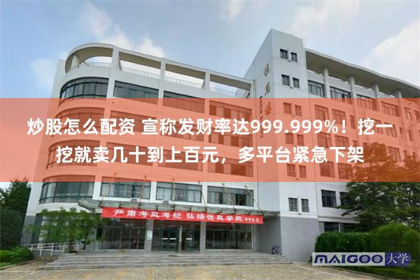炒股怎么配资 宣称发财率达999.999%！挖一挖就卖几十到上百元，多平台紧急下架