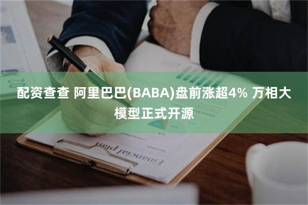 配资查查 阿里巴巴(BABA)盘前涨超4% 万相大模型正式开源