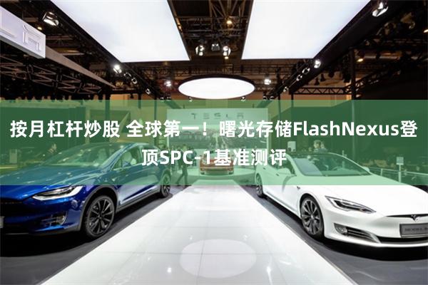 按月杠杆炒股 全球第一！曙光存储FlashNexus登顶SPC-1基准测评