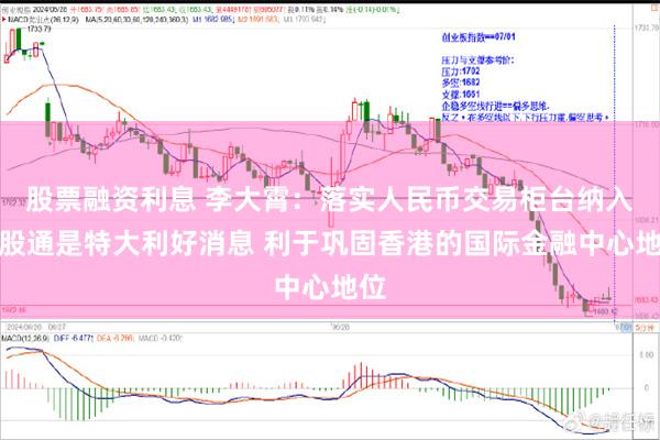 股票融资利息 李大霄：落实人民币交易柜台纳入港股通是特大利好消息 利于巩固香港的国际金融中心地位