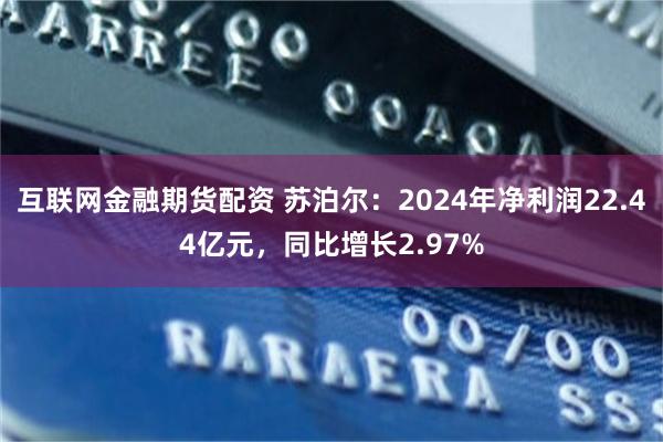互联网金融期货配资 苏泊尔：2024年净利润22.44亿元，同比增长2.97%
