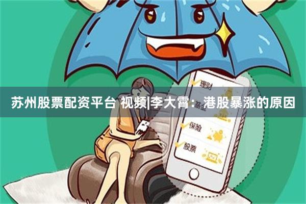 苏州股票配资平台 视频|李大霄：港股暴涨的原因
