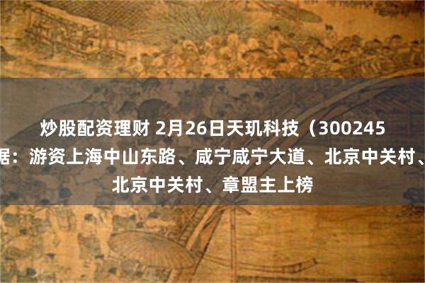 炒股配资理财 2月26日天玑科技（300245）龙虎榜数据：游资上海中山东路、咸宁咸宁大道、北京中关村、章盟主上榜