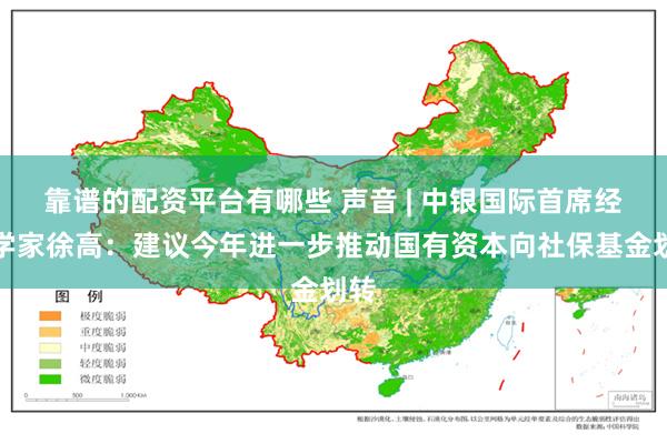 靠谱的配资平台有哪些 声音 | 中银国际首席经济学家徐高：建议今年进一步推动国有资本向社保基金划转