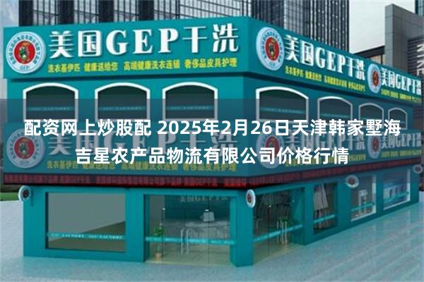 配资网上炒股配 2025年2月26日天津韩家墅海吉星农产品物流有限公司价格行情