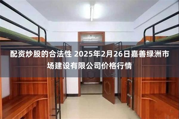 配资炒股的合法性 2025年2月26日嘉善绿洲市场建设有限公司价格行情