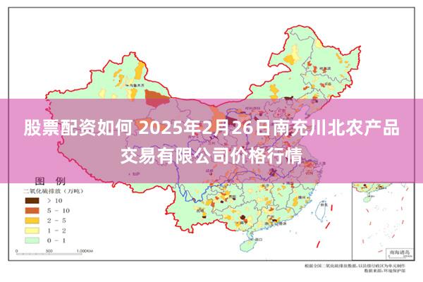 股票配资如何 2025年2月26日南充川北农产品交易有限公司价格行情