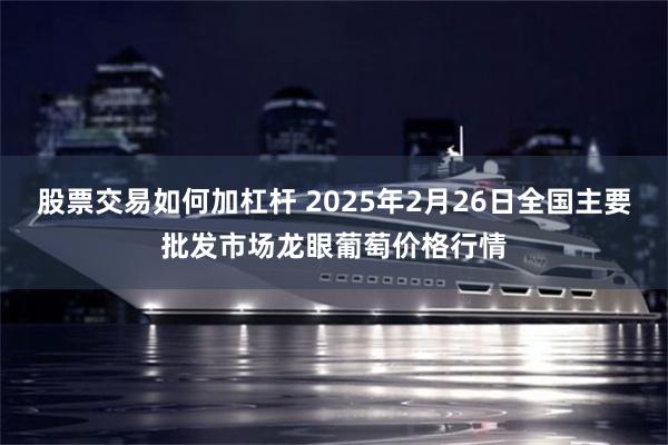 股票交易如何加杠杆 2025年2月26日全国主要批发市场龙眼葡萄价格行情