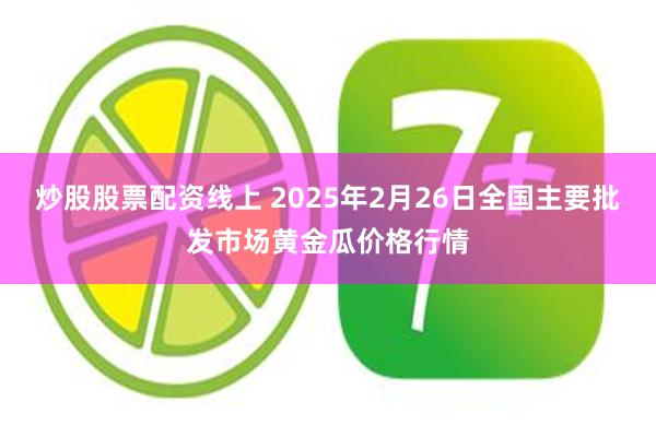 炒股股票配资线上 2025年2月26日全国主要批发市场黄金瓜价格行情