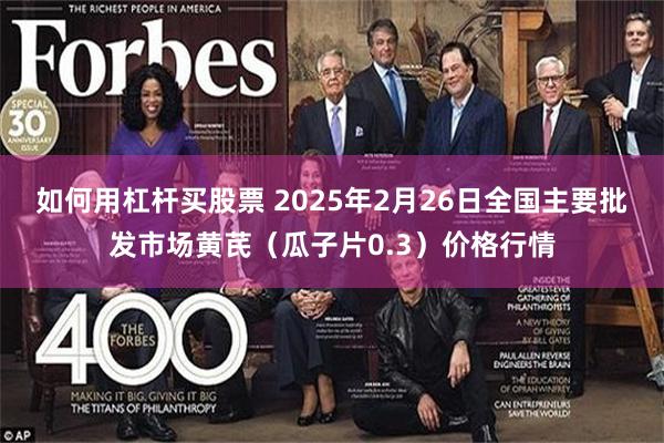 如何用杠杆买股票 2025年2月26日全国主要批发市场黄芪（瓜子片0.3）价格行情