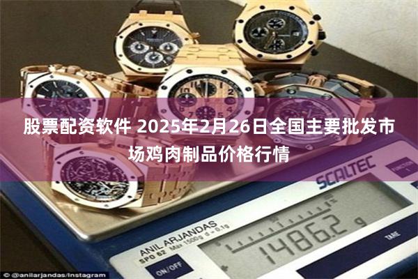 股票配资软件 2025年2月26日全国主要批发市场鸡肉制品价格行情