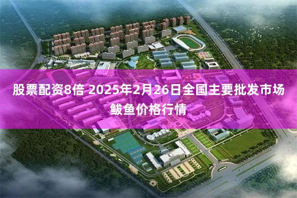 股票配资8倍 2025年2月26日全国主要批发市场鲅鱼价格行情