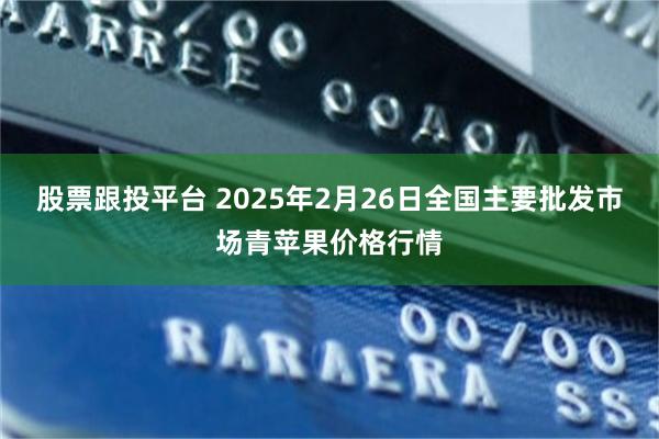 股票跟投平台 2025年2月26日全国主要批发市场青苹果价格行情