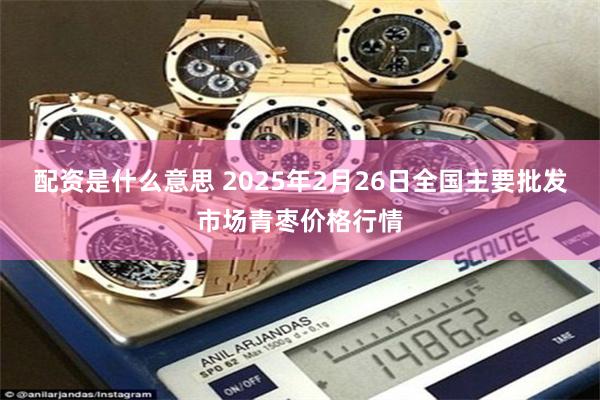 配资是什么意思 2025年2月26日全国主要批发市场青枣价格行情
