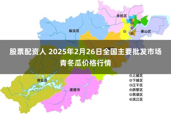 股票配资人 2025年2月26日全国主要批发市场青冬瓜价格行情