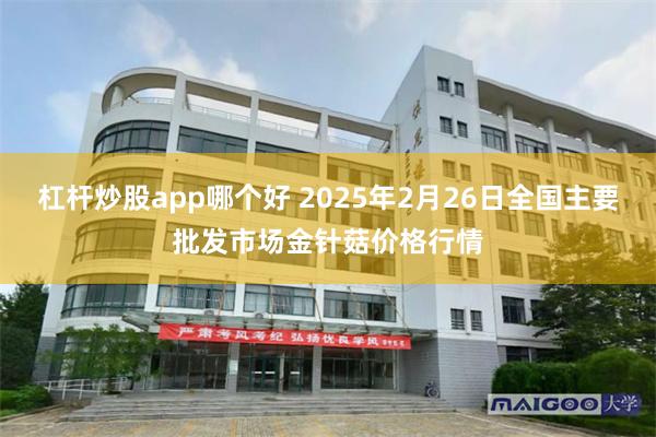 杠杆炒股app哪个好 2025年2月26日全国主要批发市场金针菇价格行情