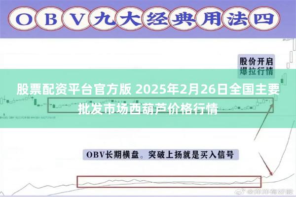 股票配资平台官方版 2025年2月26日全国主要批发市场西葫芦价格行情