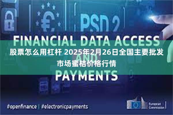 股票怎么用杠杆 2025年2月26日全国主要批发市场蜜桔价格行情