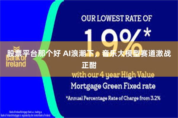 股票平台那个好 AI浪潮下，音乐大模型赛道激战正酣