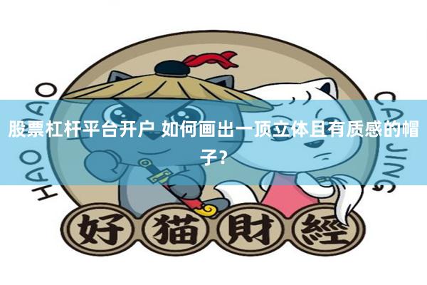 股票杠杆平台开户 如何画出一顶立体且有质感的帽子？