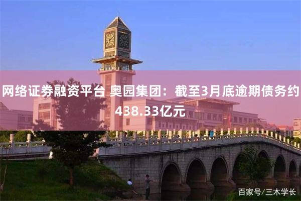 网络证劵融资平台 奥园集团：截至3月底逾期债务约438.33亿元