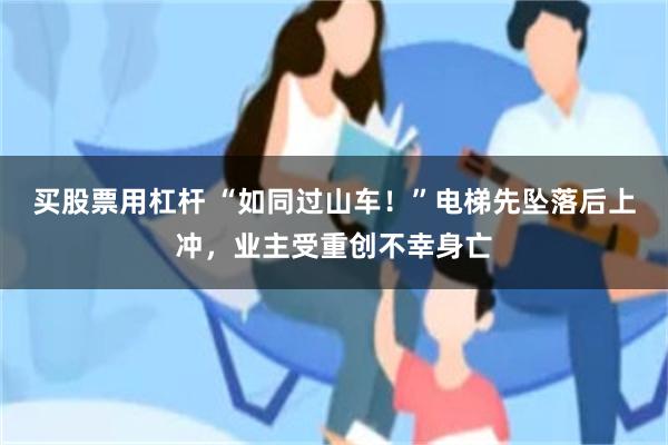 买股票用杠杆 “如同过山车！”电梯先坠落后上冲，业主受重创不幸身亡