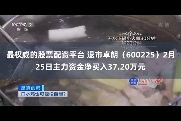 最权威的股票配资平台 退市卓朗（600225）2月25日主力资金净买入37.20万元