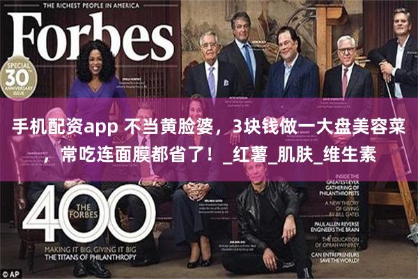 手机配资app 不当黄脸婆，3块钱做一大盘美容菜，常吃连面膜都省了！_红薯_肌肤_维生素