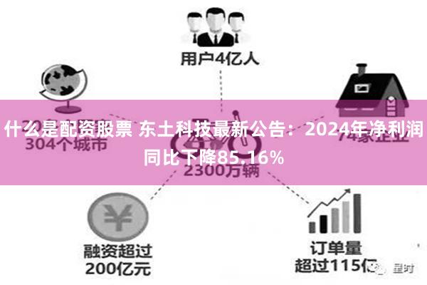 什么是配资股票 东土科技最新公告：2024年净利润同比下降85.16%