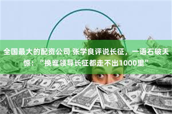 全国最大的配资公司 张学良评说长征，一语石破天惊：“换谁领导长征都走不出1000里”