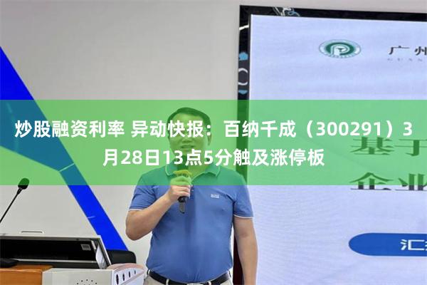 炒股融资利率 异动快报：百纳千成（300291）3月28日13点5分触及涨停板