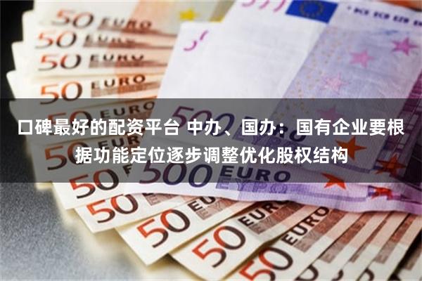 口碑最好的配资平台 中办、国办：国有企业要根据功能定位逐步调整优化股权结构