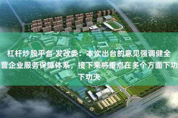 杠杆炒股平台 发改委：本次出台的意见强调健全民营企业服务保障体系，接下来将重点在多个方面下功夫