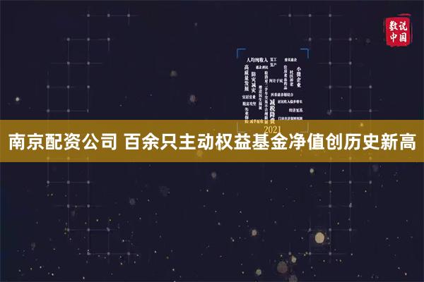 南京配资公司 百余只主动权益基金净值创历史新高