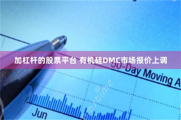 加杠杆的股票平台 有机硅DMC市场报价上调