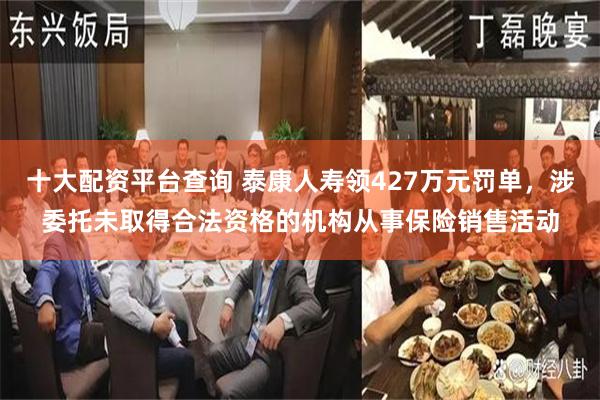 十大配资平台查询 泰康人寿领427万元罚单，涉委托未取得合法资格的机构从事保险销售活动