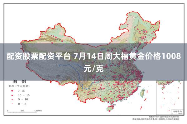 配资股票配资平台 7月14日周大福黄金价格1008元/克