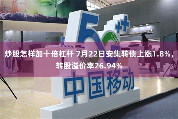 炒股怎样加十倍杠杆 7月22日安集转债上涨1.8%，转股溢价率26.94%