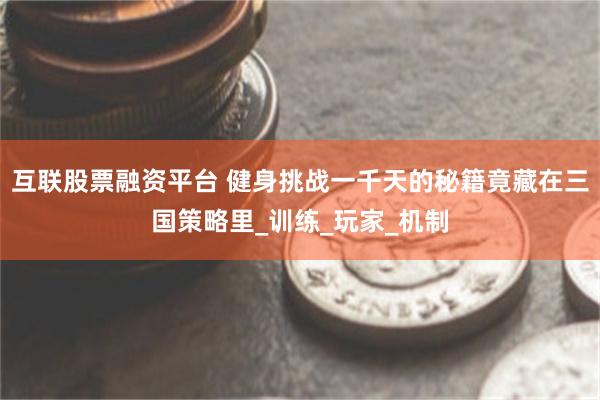 互联股票融资平台 健身挑战一千天的秘籍竟藏在三国策略里_训练_玩家_机制