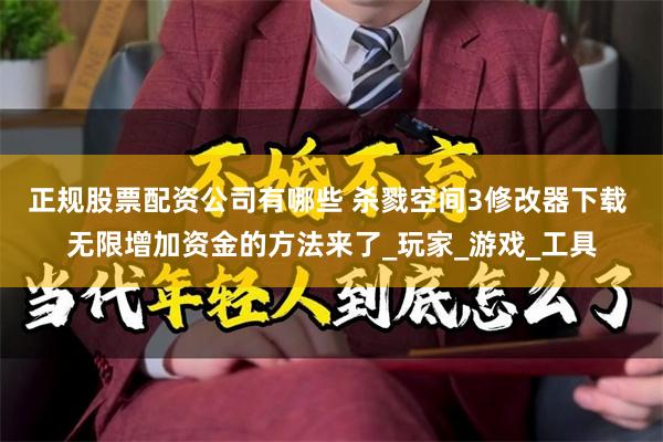 正规股票配资公司有哪些 杀戮空间3修改器下载 无限增加资金的方法来了_玩家_游戏_工具