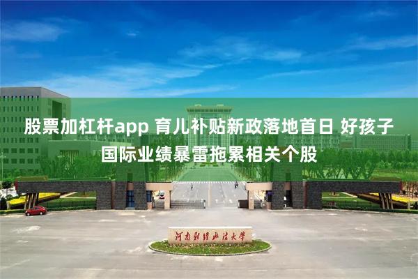 股票加杠杆app 育儿补贴新政落地首日 好孩子国际业绩暴雷拖累相关个股