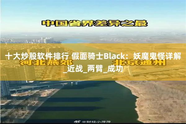 十大炒股软件排行 假面骑士Black：妖魔鬼怪详解_近战_两臂_成功