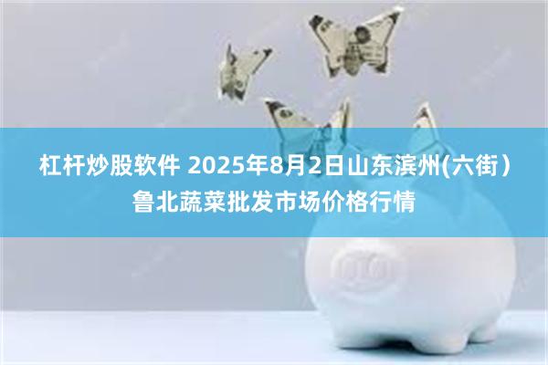 杠杆炒股软件 2025年8月2日山东滨州(六街）鲁北蔬菜批发市场价格行情