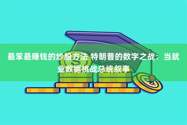 最笨最赚钱的炒股方法 特朗普的数字之战：当就业数据挑战总统叙事