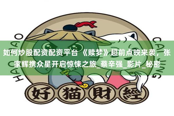 如何炒股配资配资平台 《赎梦》超前点映来袭，张家辉携众星开启惊悚之旅_蔡辛强_影片_秘密