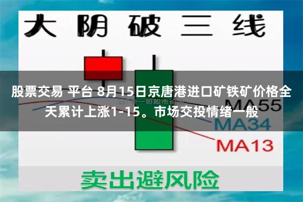 股票交易 平台 8月15日京唐港进口矿铁矿价格全天累计上涨1-15。市场交投情绪一般